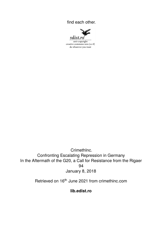 find each other.  Crimethinc. Confronting Escalating Repression in Germany In the Aftermath of the G20, a Call for Resistance from the Rigaer 94 January 8, 2018  Retrieved on 16" June 2021 from crimethinc.com  lib.edist.ro 
